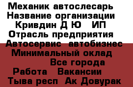 Механик-автослесарь › Название организации ­ Кривдин Д.Ю., ИП › Отрасль предприятия ­ Автосервис, автобизнес › Минимальный оклад ­ 40 000 - Все города Работа » Вакансии   . Тыва респ.,Ак-Довурак г.